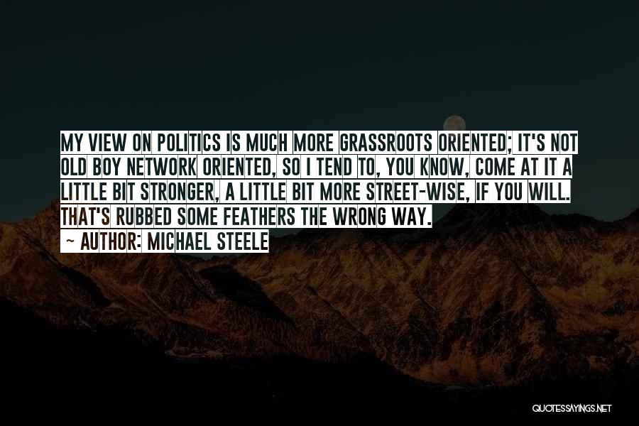 Michael Steele Quotes: My View On Politics Is Much More Grassroots Oriented; It's Not Old Boy Network Oriented, So I Tend To, You