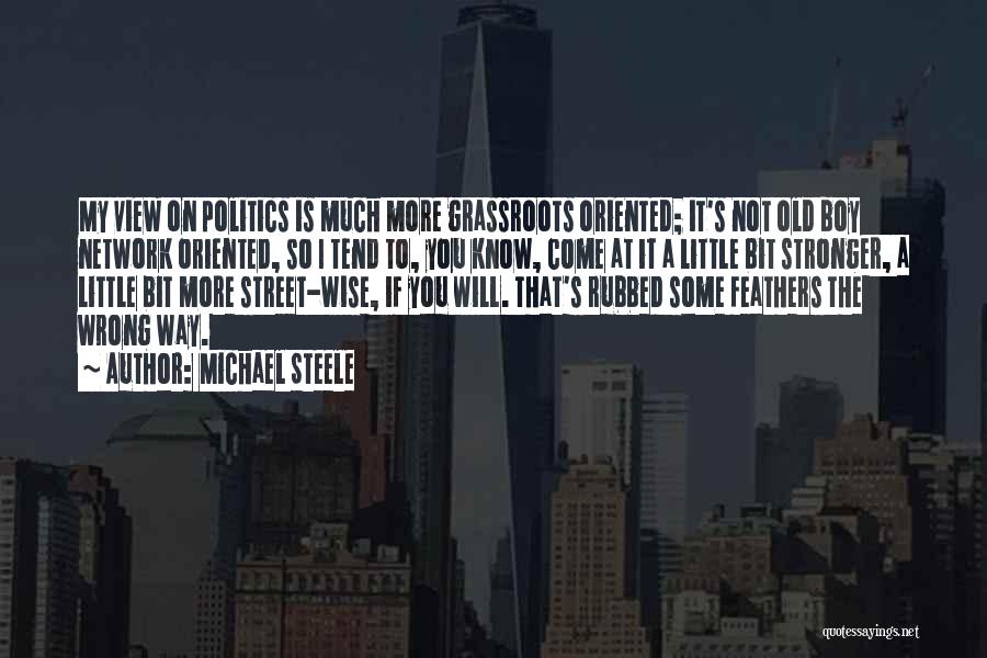 Michael Steele Quotes: My View On Politics Is Much More Grassroots Oriented; It's Not Old Boy Network Oriented, So I Tend To, You