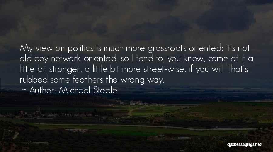 Michael Steele Quotes: My View On Politics Is Much More Grassroots Oriented; It's Not Old Boy Network Oriented, So I Tend To, You