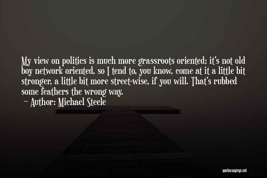 Michael Steele Quotes: My View On Politics Is Much More Grassroots Oriented; It's Not Old Boy Network Oriented, So I Tend To, You