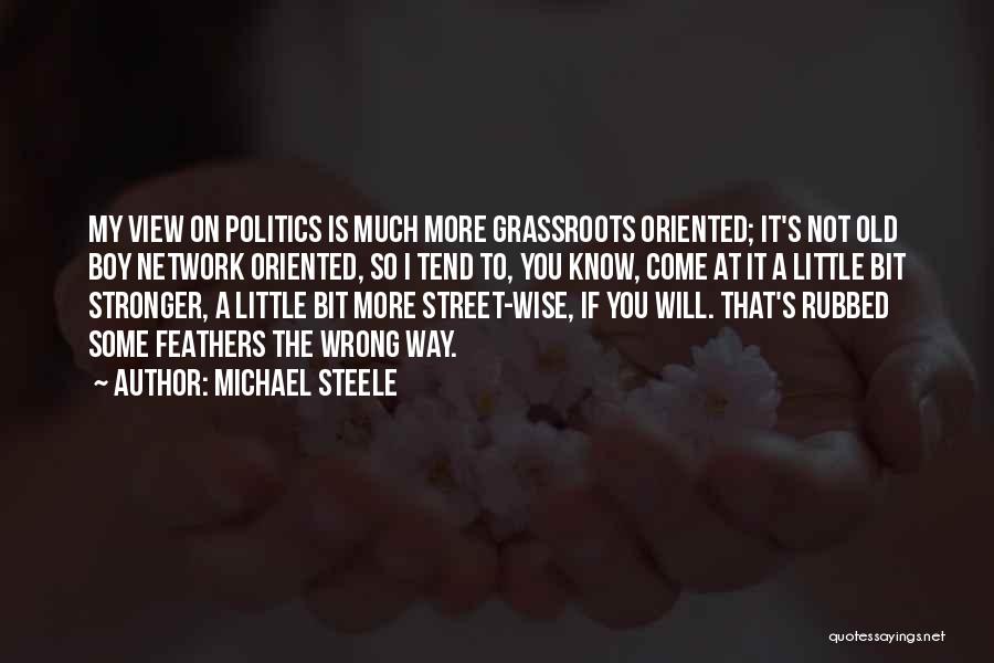 Michael Steele Quotes: My View On Politics Is Much More Grassroots Oriented; It's Not Old Boy Network Oriented, So I Tend To, You