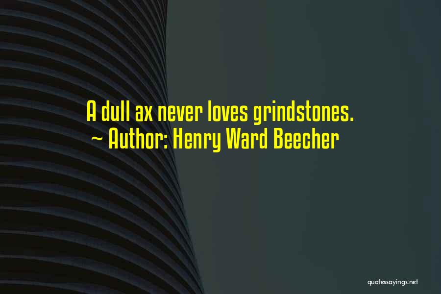 Henry Ward Beecher Quotes: A Dull Ax Never Loves Grindstones.