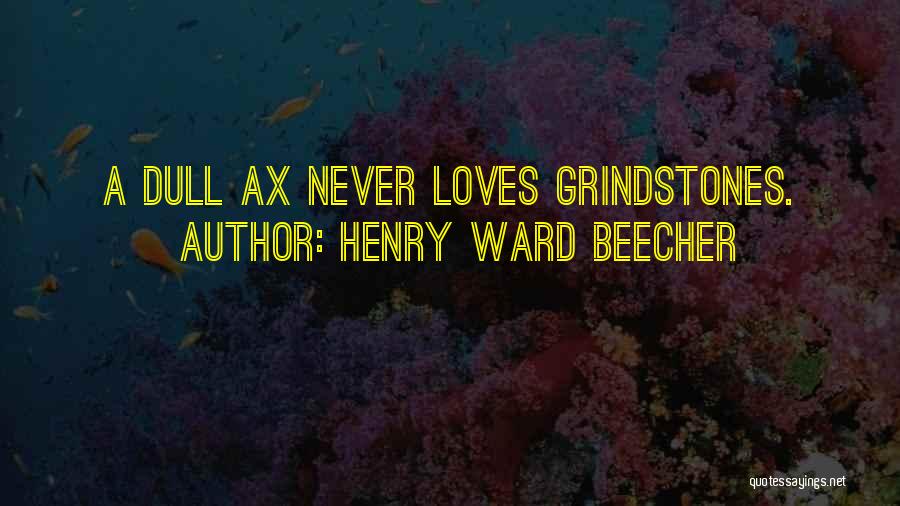 Henry Ward Beecher Quotes: A Dull Ax Never Loves Grindstones.