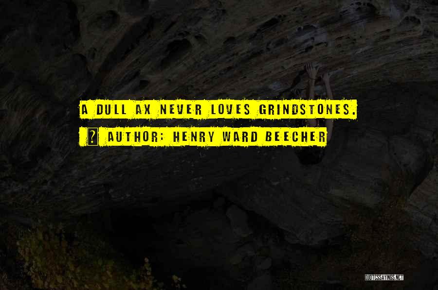 Henry Ward Beecher Quotes: A Dull Ax Never Loves Grindstones.