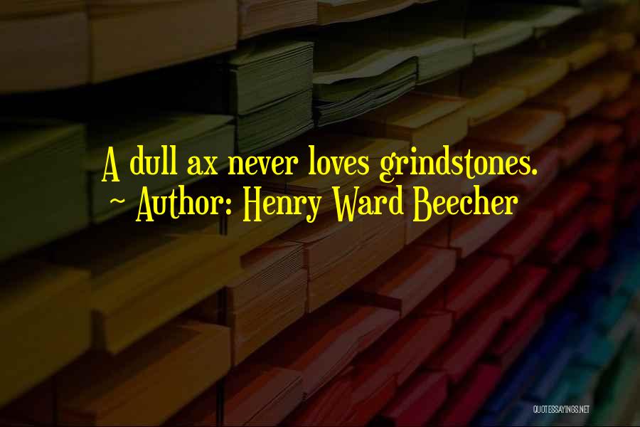 Henry Ward Beecher Quotes: A Dull Ax Never Loves Grindstones.
