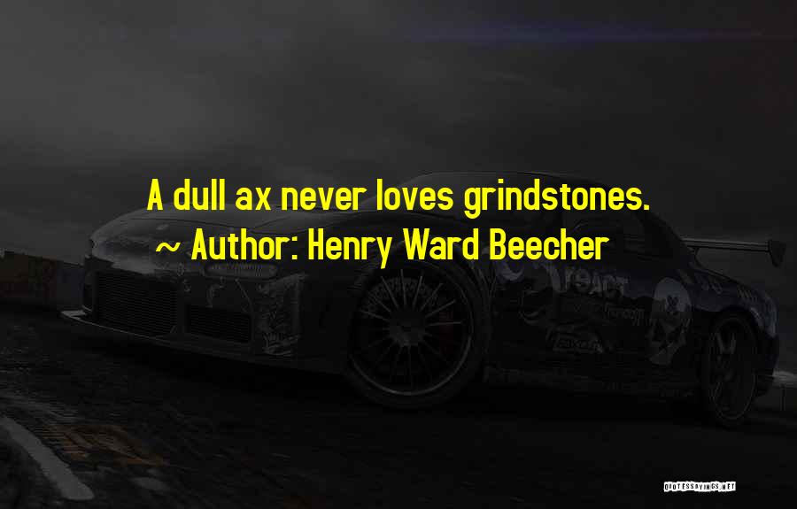 Henry Ward Beecher Quotes: A Dull Ax Never Loves Grindstones.