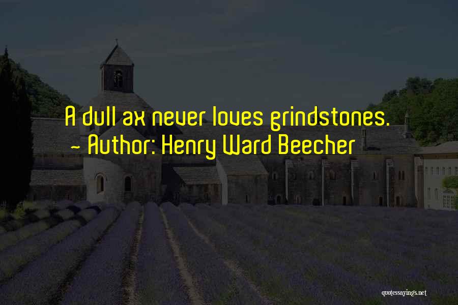 Henry Ward Beecher Quotes: A Dull Ax Never Loves Grindstones.