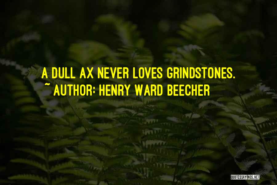 Henry Ward Beecher Quotes: A Dull Ax Never Loves Grindstones.