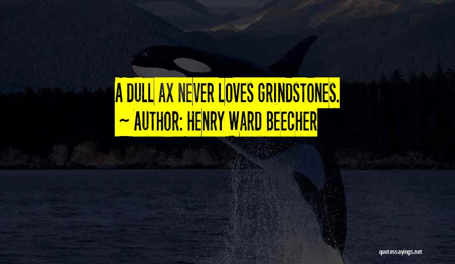 Henry Ward Beecher Quotes: A Dull Ax Never Loves Grindstones.