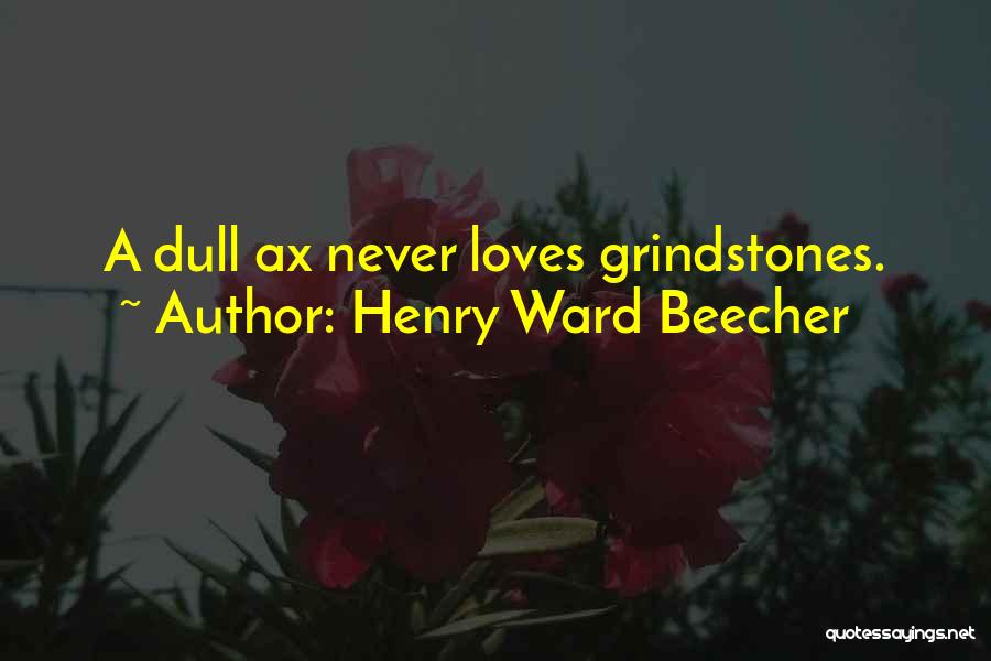 Henry Ward Beecher Quotes: A Dull Ax Never Loves Grindstones.