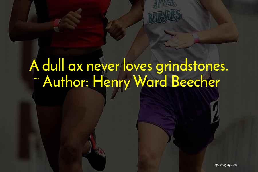 Henry Ward Beecher Quotes: A Dull Ax Never Loves Grindstones.