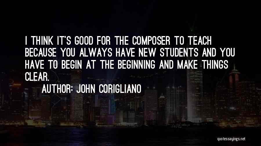 John Corigliano Quotes: I Think It's Good For The Composer To Teach Because You Always Have New Students And You Have To Begin