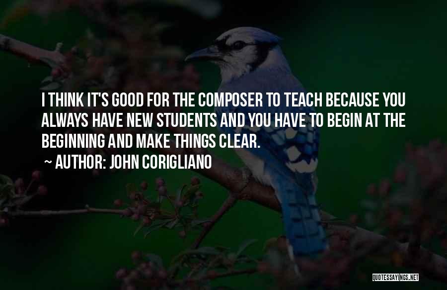 John Corigliano Quotes: I Think It's Good For The Composer To Teach Because You Always Have New Students And You Have To Begin