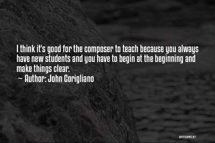 John Corigliano Quotes: I Think It's Good For The Composer To Teach Because You Always Have New Students And You Have To Begin