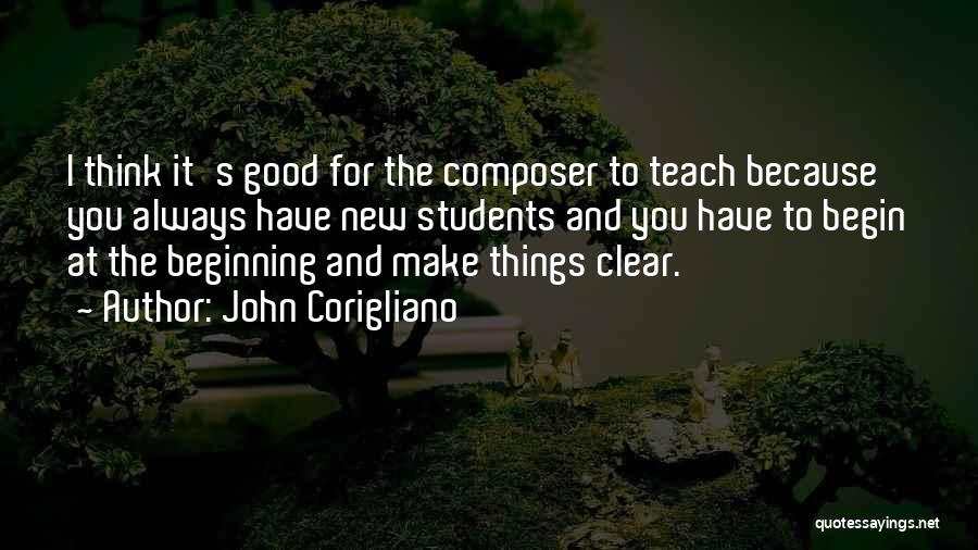 John Corigliano Quotes: I Think It's Good For The Composer To Teach Because You Always Have New Students And You Have To Begin