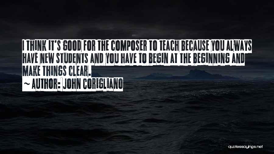 John Corigliano Quotes: I Think It's Good For The Composer To Teach Because You Always Have New Students And You Have To Begin