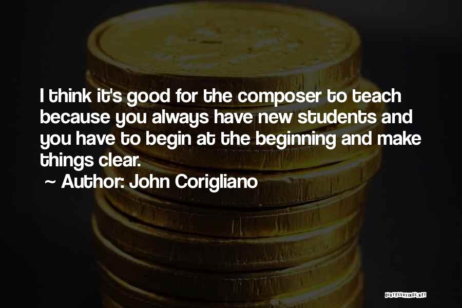 John Corigliano Quotes: I Think It's Good For The Composer To Teach Because You Always Have New Students And You Have To Begin