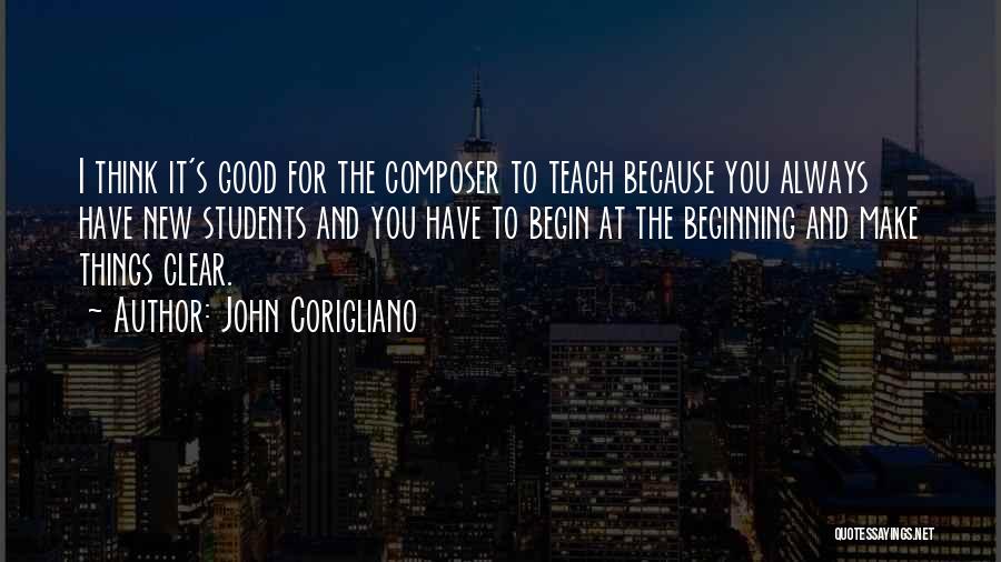 John Corigliano Quotes: I Think It's Good For The Composer To Teach Because You Always Have New Students And You Have To Begin