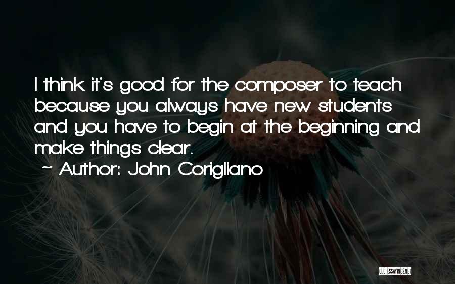 John Corigliano Quotes: I Think It's Good For The Composer To Teach Because You Always Have New Students And You Have To Begin