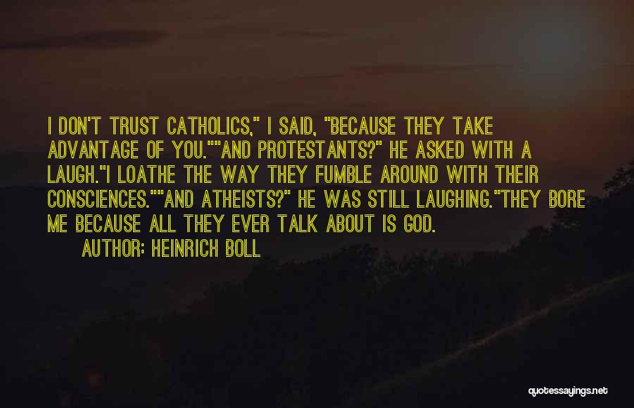 Heinrich Boll Quotes: I Don't Trust Catholics, I Said, Because They Take Advantage Of You.and Protestants? He Asked With A Laugh.i Loathe The