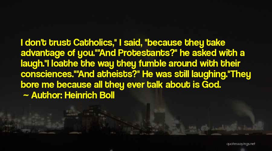 Heinrich Boll Quotes: I Don't Trust Catholics, I Said, Because They Take Advantage Of You.and Protestants? He Asked With A Laugh.i Loathe The