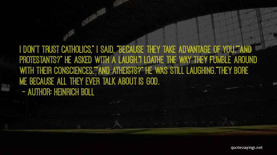 Heinrich Boll Quotes: I Don't Trust Catholics, I Said, Because They Take Advantage Of You.and Protestants? He Asked With A Laugh.i Loathe The