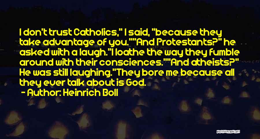 Heinrich Boll Quotes: I Don't Trust Catholics, I Said, Because They Take Advantage Of You.and Protestants? He Asked With A Laugh.i Loathe The