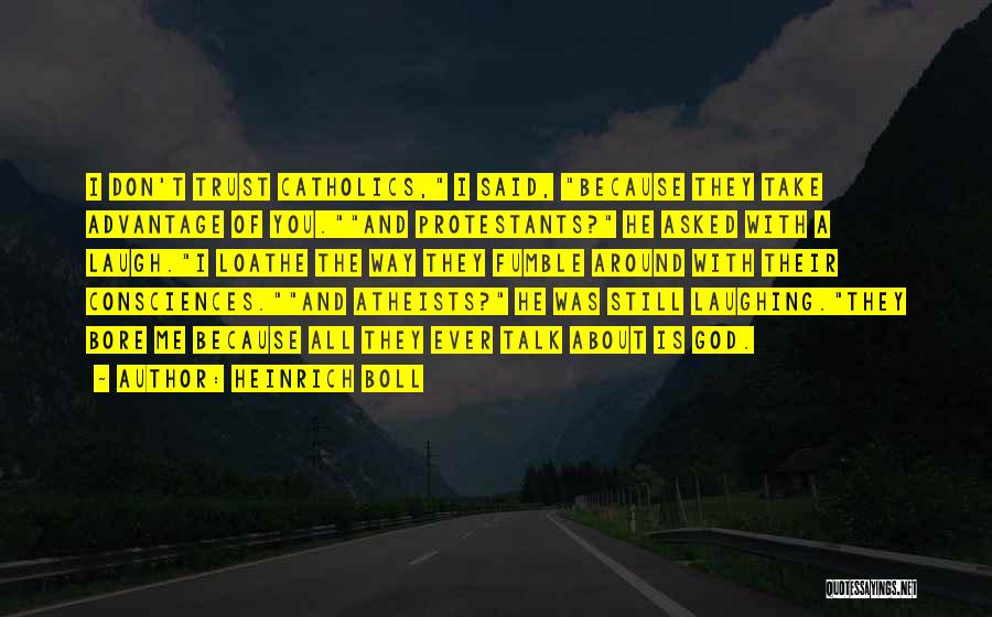 Heinrich Boll Quotes: I Don't Trust Catholics, I Said, Because They Take Advantage Of You.and Protestants? He Asked With A Laugh.i Loathe The