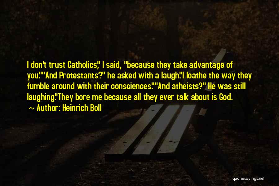 Heinrich Boll Quotes: I Don't Trust Catholics, I Said, Because They Take Advantage Of You.and Protestants? He Asked With A Laugh.i Loathe The