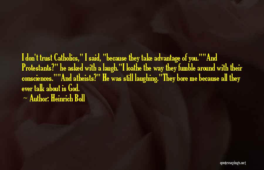 Heinrich Boll Quotes: I Don't Trust Catholics, I Said, Because They Take Advantage Of You.and Protestants? He Asked With A Laugh.i Loathe The