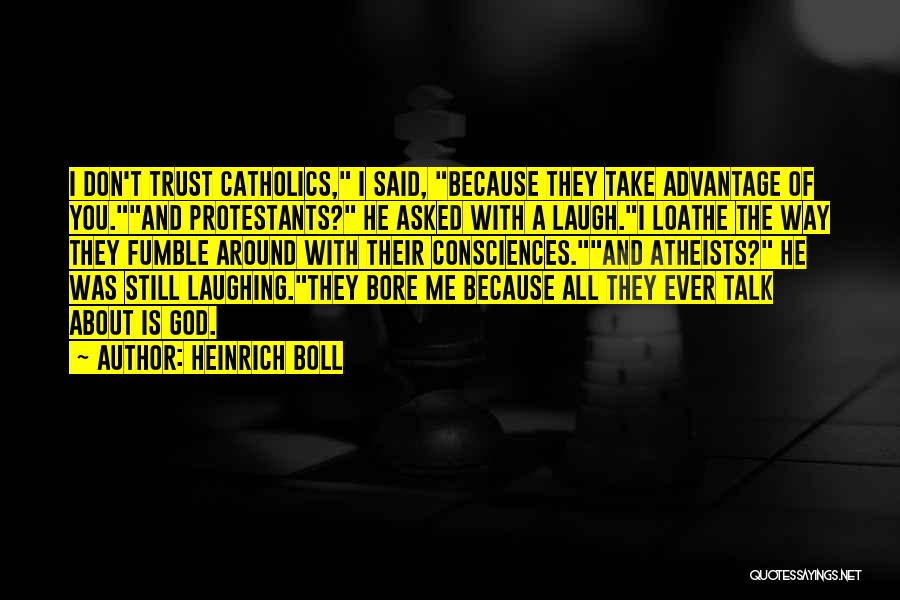 Heinrich Boll Quotes: I Don't Trust Catholics, I Said, Because They Take Advantage Of You.and Protestants? He Asked With A Laugh.i Loathe The