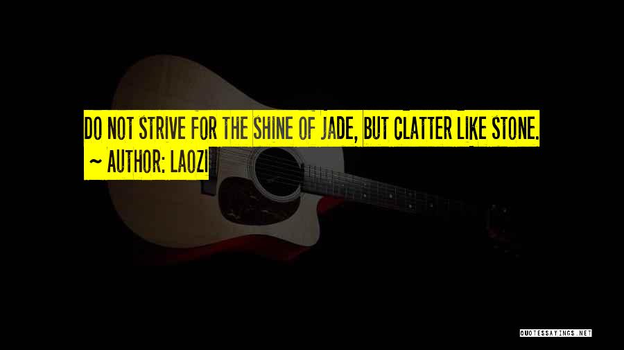 Laozi Quotes: Do Not Strive For The Shine Of Jade, But Clatter Like Stone.