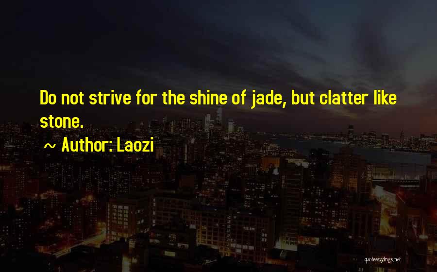 Laozi Quotes: Do Not Strive For The Shine Of Jade, But Clatter Like Stone.