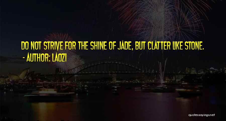 Laozi Quotes: Do Not Strive For The Shine Of Jade, But Clatter Like Stone.