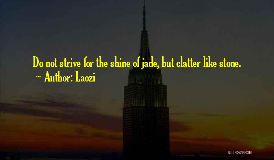 Laozi Quotes: Do Not Strive For The Shine Of Jade, But Clatter Like Stone.