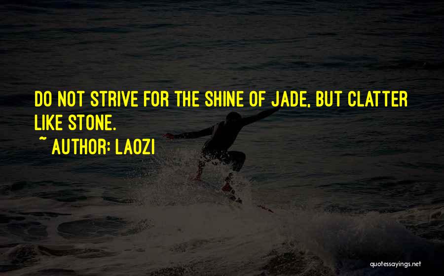 Laozi Quotes: Do Not Strive For The Shine Of Jade, But Clatter Like Stone.