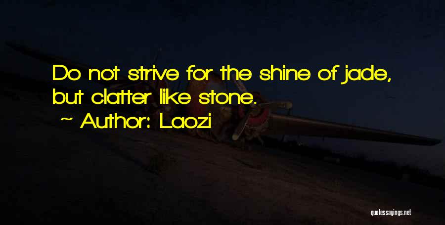 Laozi Quotes: Do Not Strive For The Shine Of Jade, But Clatter Like Stone.