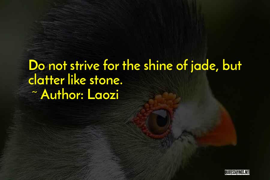 Laozi Quotes: Do Not Strive For The Shine Of Jade, But Clatter Like Stone.