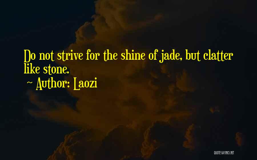 Laozi Quotes: Do Not Strive For The Shine Of Jade, But Clatter Like Stone.