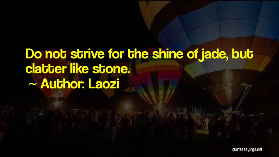 Laozi Quotes: Do Not Strive For The Shine Of Jade, But Clatter Like Stone.