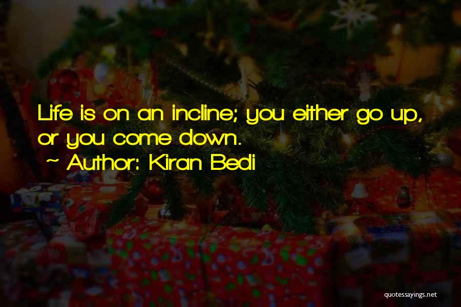 Kiran Bedi Quotes: Life Is On An Incline; You Either Go Up, Or You Come Down.