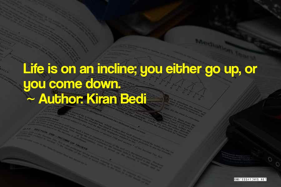Kiran Bedi Quotes: Life Is On An Incline; You Either Go Up, Or You Come Down.