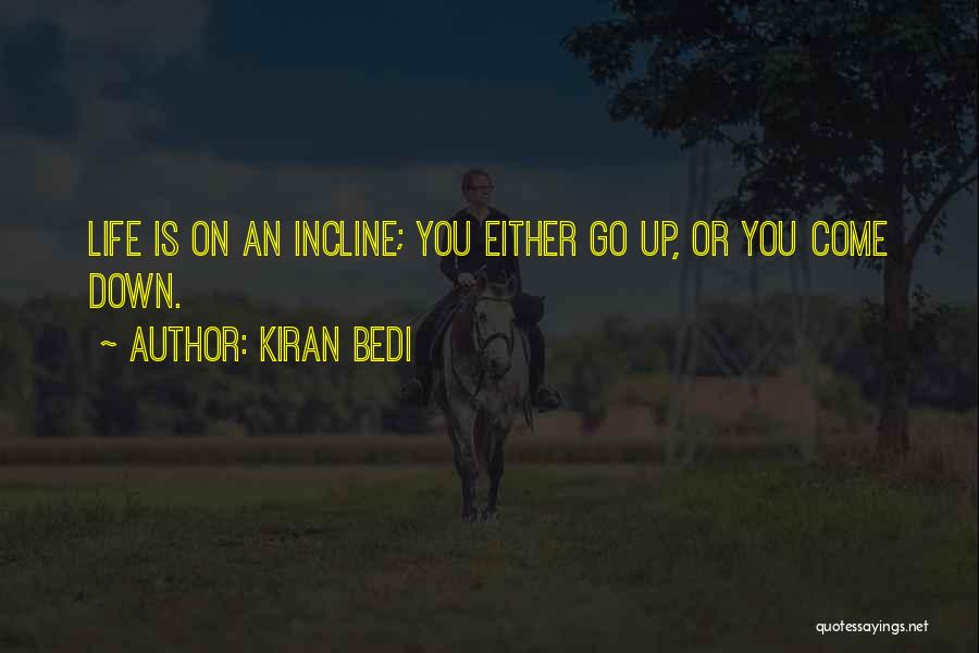 Kiran Bedi Quotes: Life Is On An Incline; You Either Go Up, Or You Come Down.