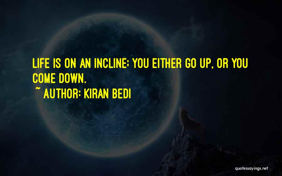 Kiran Bedi Quotes: Life Is On An Incline; You Either Go Up, Or You Come Down.