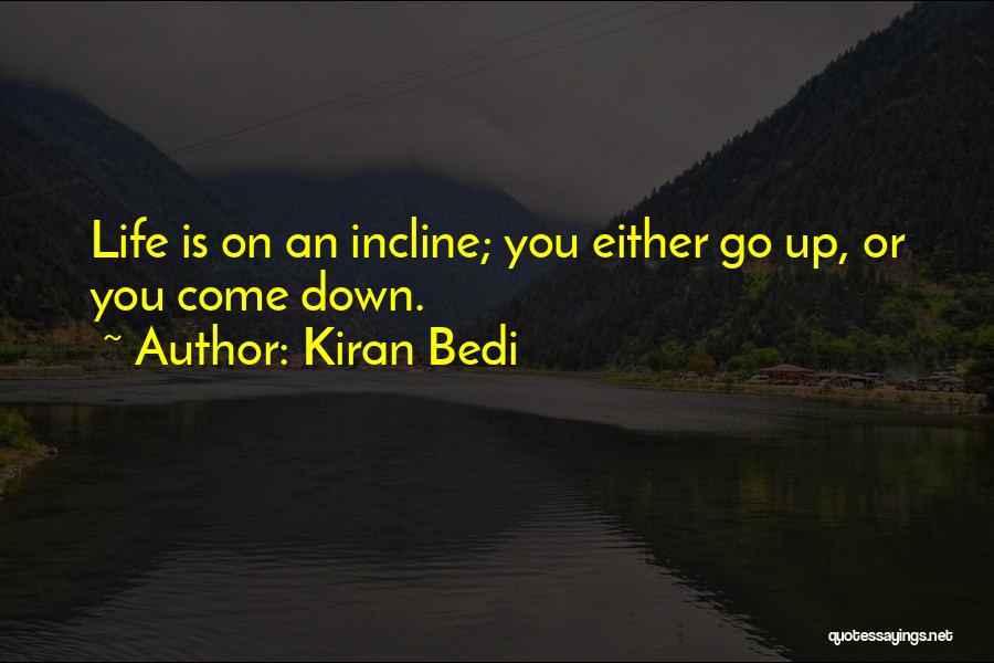 Kiran Bedi Quotes: Life Is On An Incline; You Either Go Up, Or You Come Down.