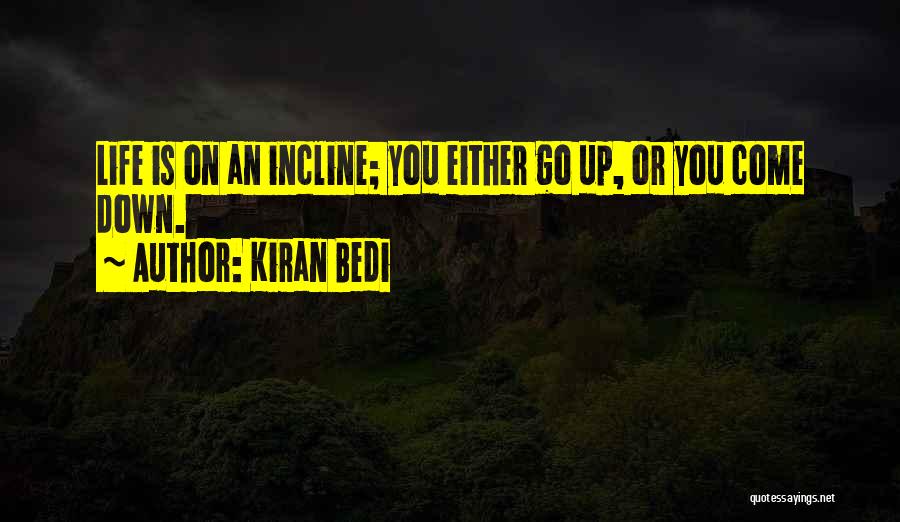 Kiran Bedi Quotes: Life Is On An Incline; You Either Go Up, Or You Come Down.