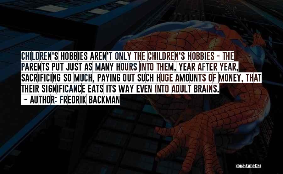 Fredrik Backman Quotes: Children's Hobbies Aren't Only The Children's Hobbies - The Parents Put Just As Many Hours Into Them, Year After Year,