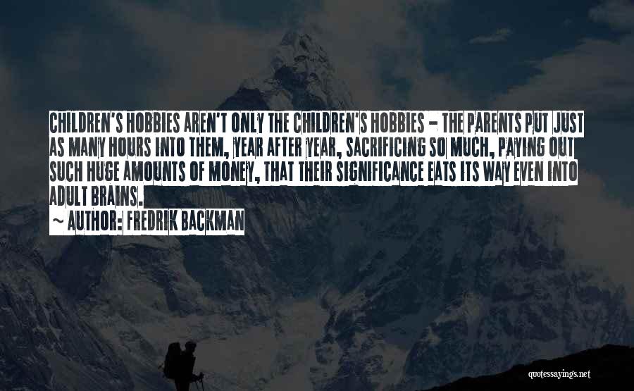Fredrik Backman Quotes: Children's Hobbies Aren't Only The Children's Hobbies - The Parents Put Just As Many Hours Into Them, Year After Year,