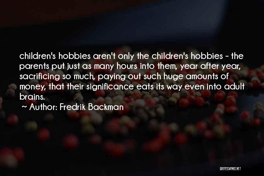 Fredrik Backman Quotes: Children's Hobbies Aren't Only The Children's Hobbies - The Parents Put Just As Many Hours Into Them, Year After Year,