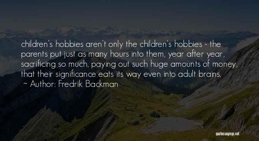 Fredrik Backman Quotes: Children's Hobbies Aren't Only The Children's Hobbies - The Parents Put Just As Many Hours Into Them, Year After Year,